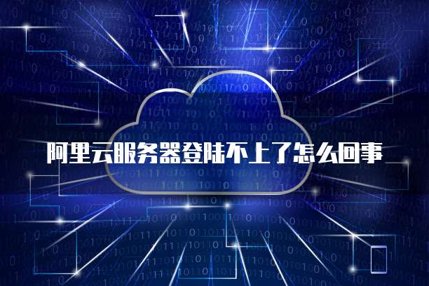阿里云服务器登陆不上了怎么回事