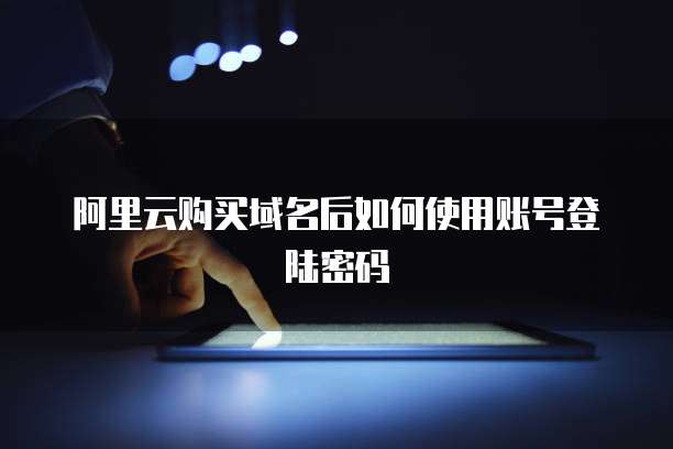 阿里云购买域名后如何使用账号登陆密码