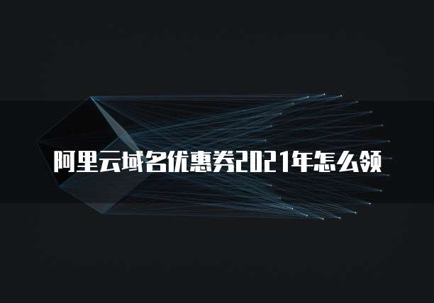 阿里云域名优惠券2021年怎么领