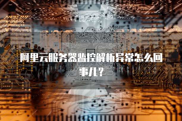 阿里云服务器监控解析异常怎么回事儿?