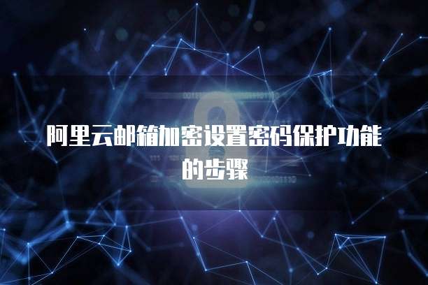 阿里云邮箱加密设置密码保护功能的步骤