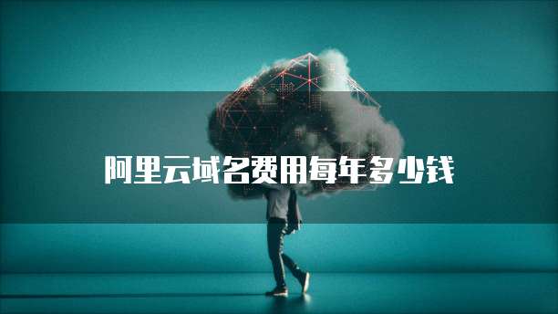 阿里云域名费用每年多少钱