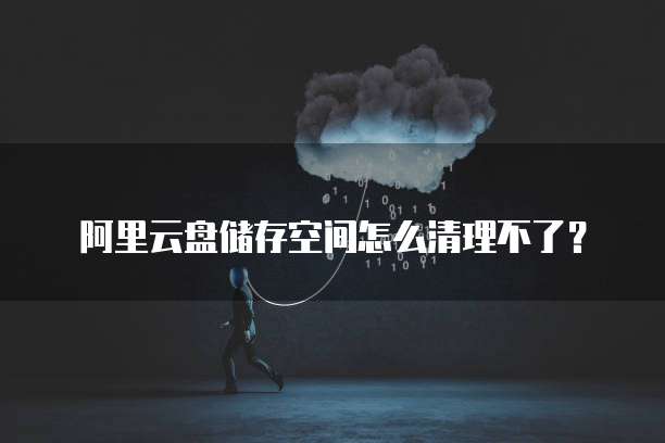 阿里云盘储存空间怎么清理不了?