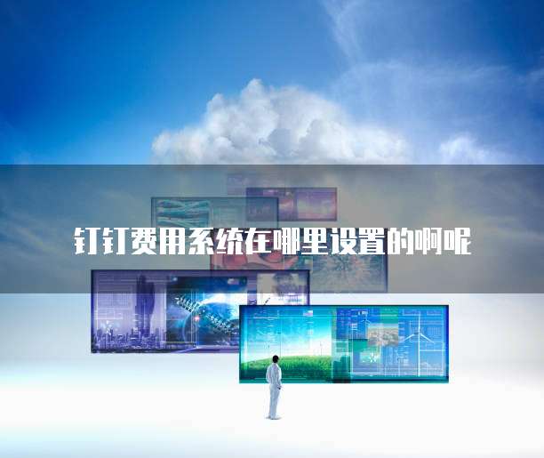 钉钉费用系统在哪里设置的啊呢