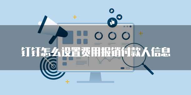 钉钉怎么设置费用报销付款人信息