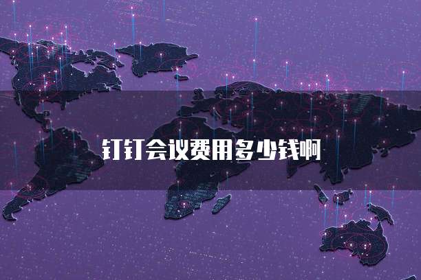 钉钉会议费用多少钱啊