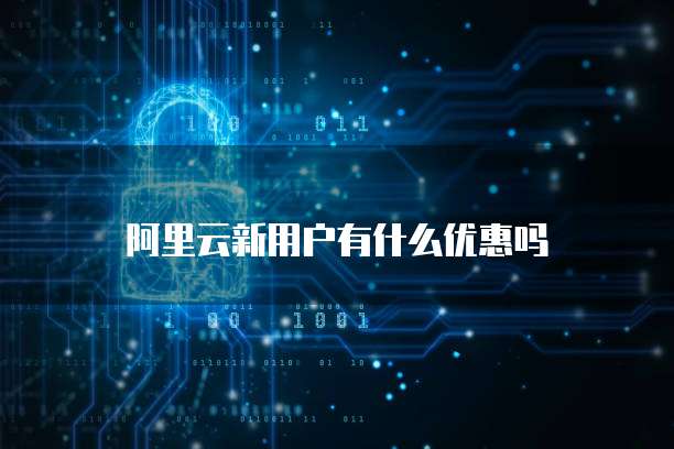 阿里云新用户有什么优惠吗