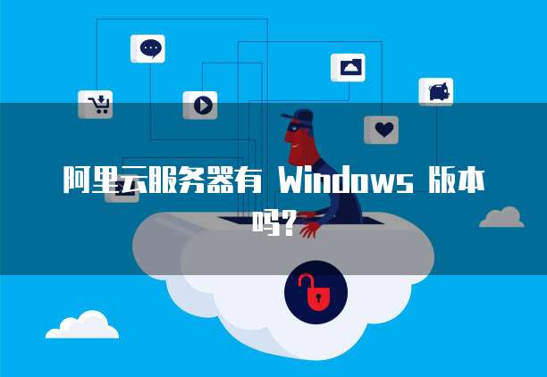 阿里云服务器有 Windows 版本吗?