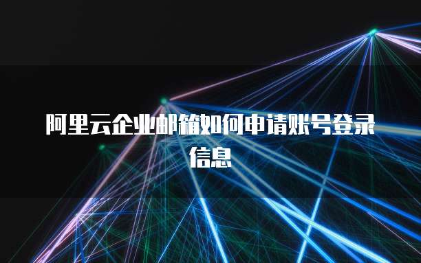 阿里云企业邮箱如何申请账号登录信息