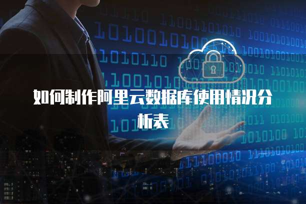 如何制作阿里云数据库使用情况分析表