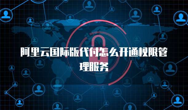 阿里云国际版代付怎么开通权限管理服务