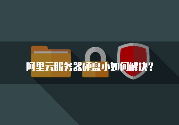阿里云服务器硬盘小如何解决?