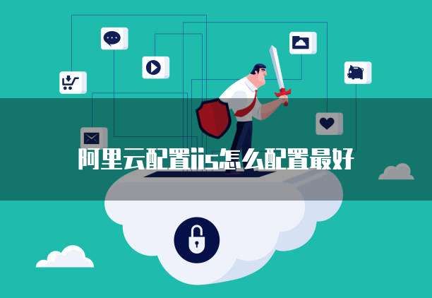 阿里云配置iis怎么配置最好