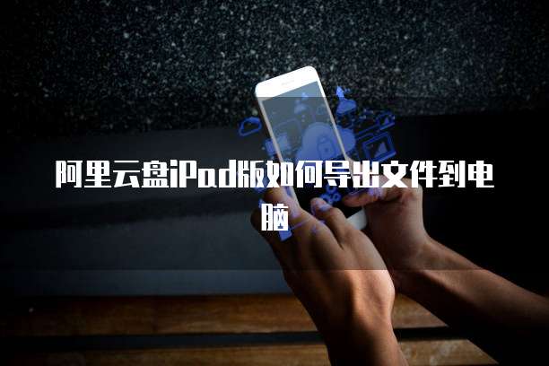 阿里云盘iPad版如何导出文件到电脑