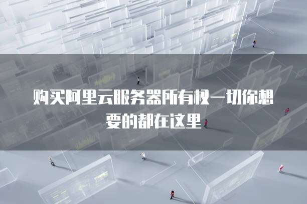 购买阿里云服务器所有权一切你想要的都在这里