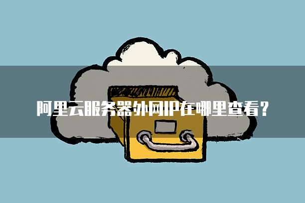 阿里云服务器外网IP在哪里查看?