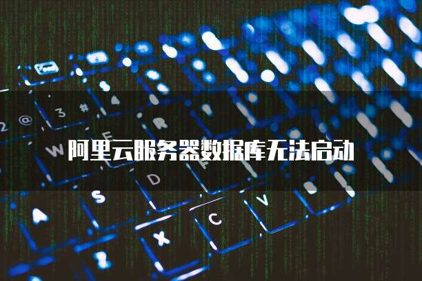 阿里云服务器数据库无法启动