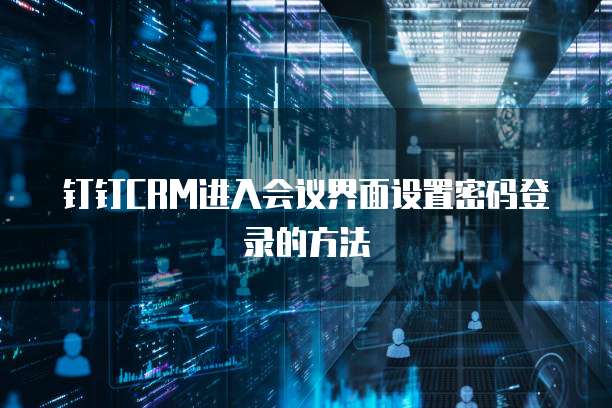 钉钉CRM进入会议界面设置密码登录的方法