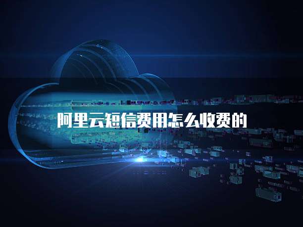 阿里云短信费用怎么收费的