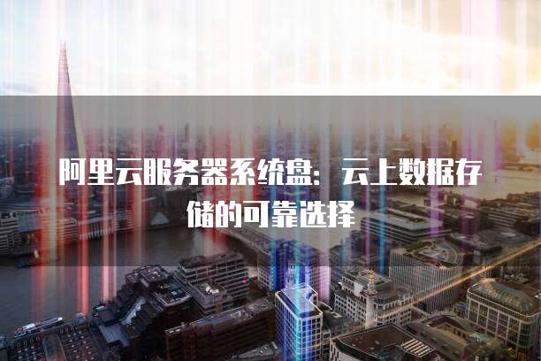 阿里云服务器系统盘:云上数据存储的可靠选择