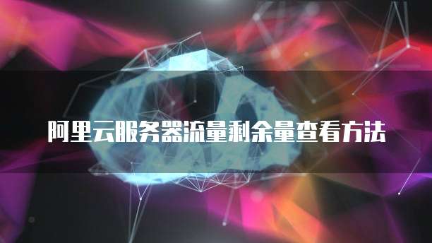 阿里云服务器流量剩余量查看方法