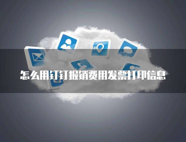 怎么用钉钉报销费用发票打印信息