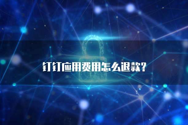 钉钉应用费用怎么退款?