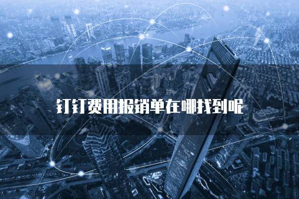 钉钉费用报销单在哪找到呢