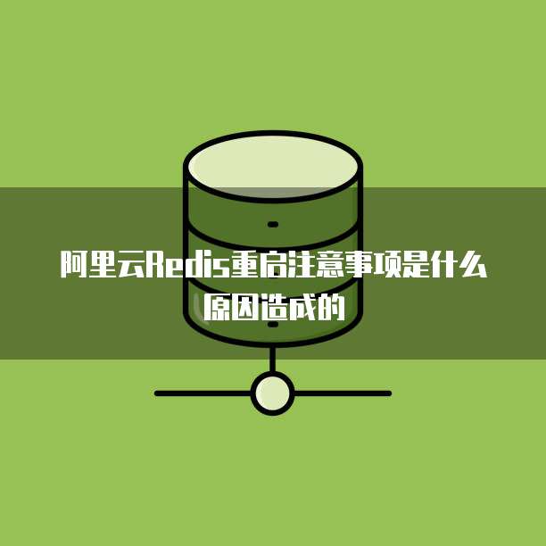 阿里云Redis重启注意事项是什么原因造成的