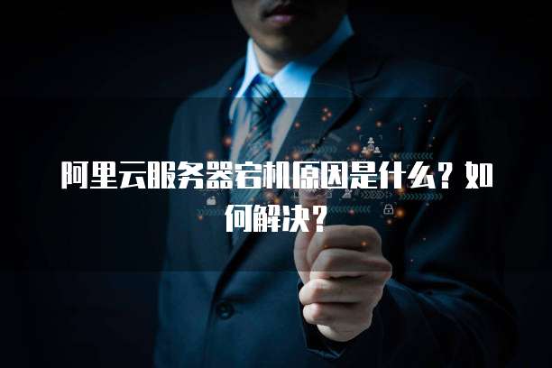 阿里云服务器宕机原因是什么?如何解决?