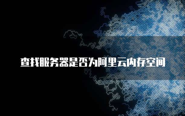 查找服务器是否为阿里云内存空间