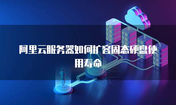 阿里云服务器如何扩容固态硬盘使用寿命