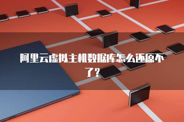 阿里云虚拟主机数据库怎么还原不了?