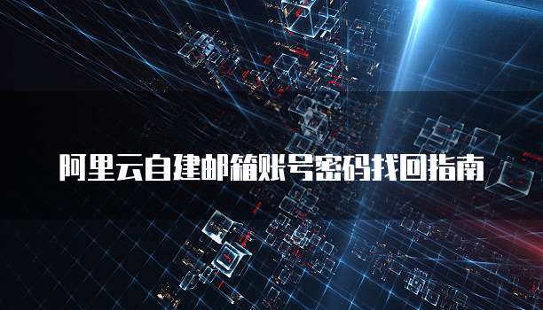 阿里云自建邮箱账号密码找回指南