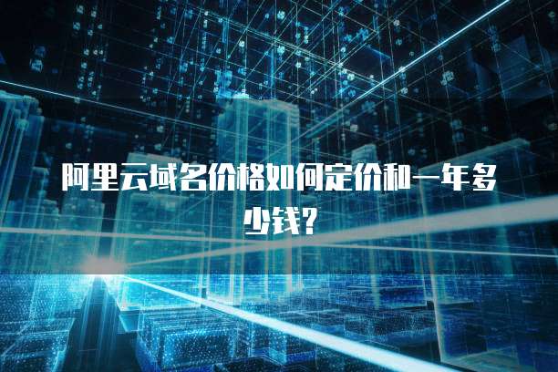 阿里云域名价格如何定价和一年多少钱?