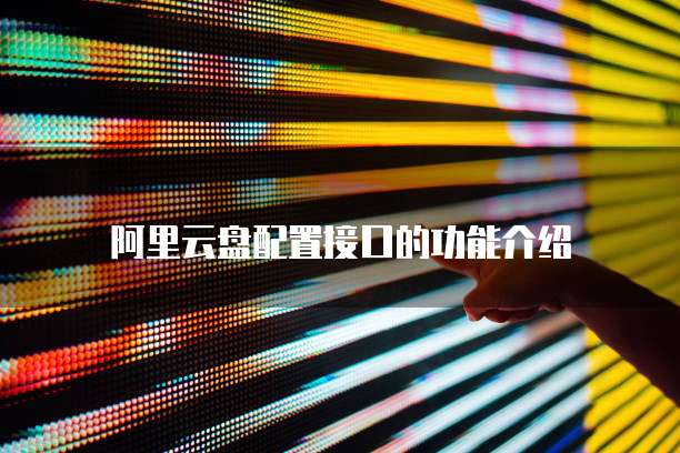 阿里云盘配置接口的功能介绍