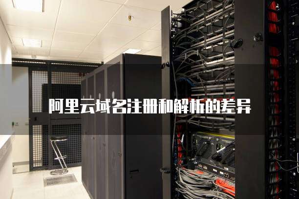 阿里云域名注册和解析的差异
