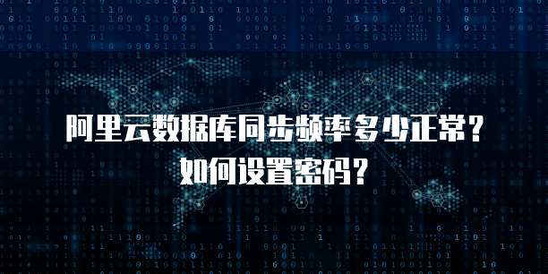 阿里云数据库同步频率多少正常？如何设置密码？
