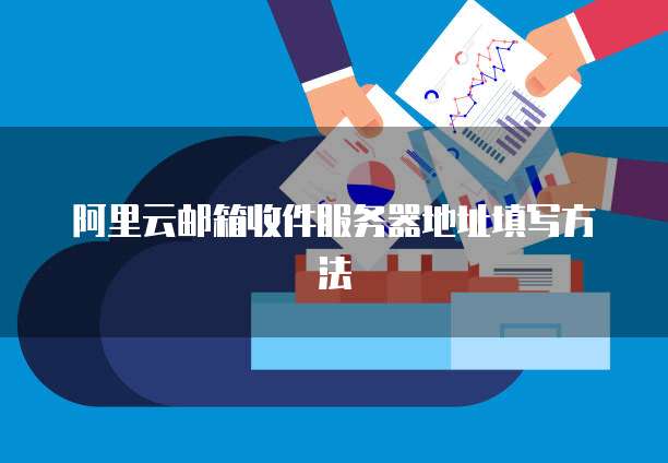 阿里云邮箱收件服务器地址填写方法