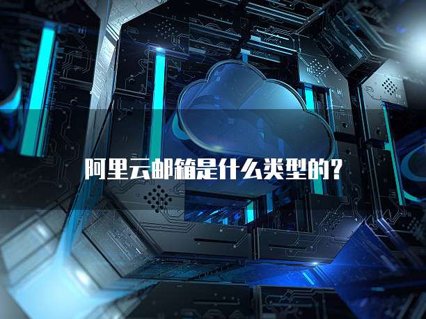 阿里云邮箱是什么类型的?