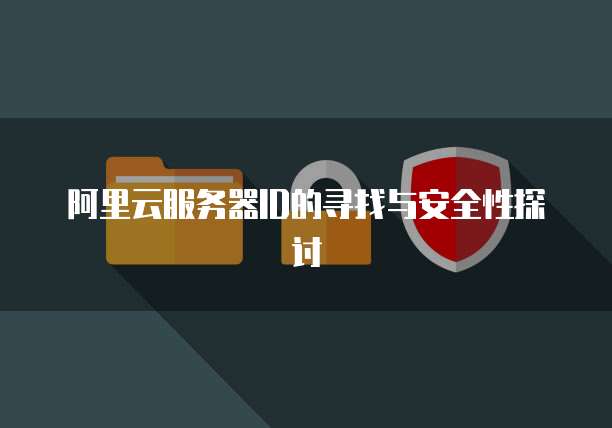 阿里云服务器ID的寻找与安全性探讨