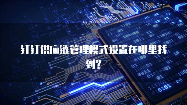 钉钉供应链管理模式设置在哪里找到？