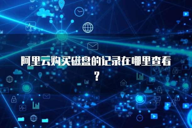 阿里云购买磁盘的记录在哪里查看?
