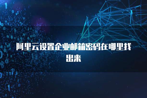 阿里云设置企业邮箱密码在哪里找出来