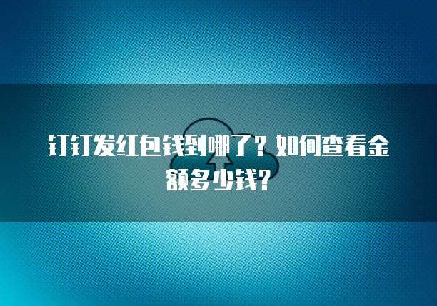 钉钉发红包钱到哪了?如何查看金额多少钱?