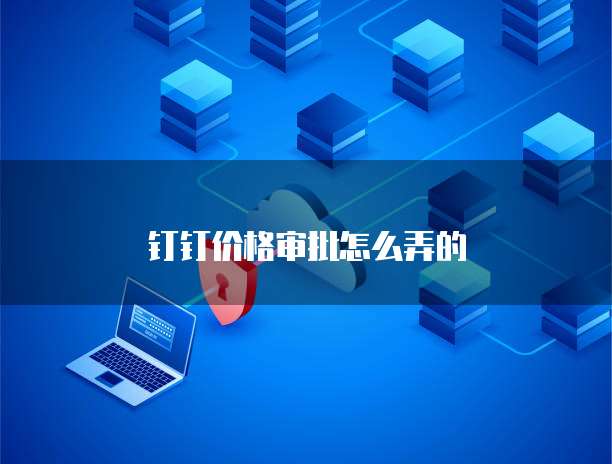 钉钉价格审批怎么弄的