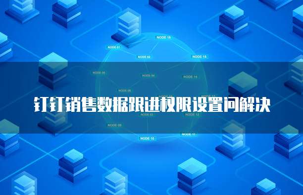 钉钉销售数据跟进权限设置问解决