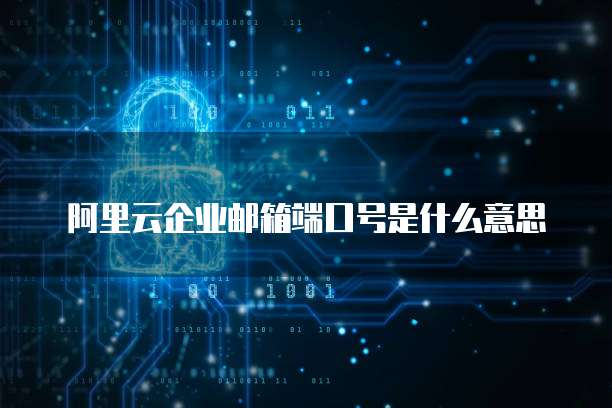 阿里云企业邮箱端口号是什么意思
