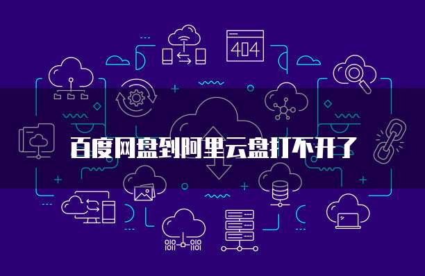 百度网盘到阿里云盘打不开了