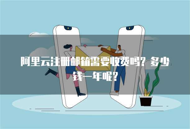 阿里云注册邮箱需要收费吗?多少钱一年呢?